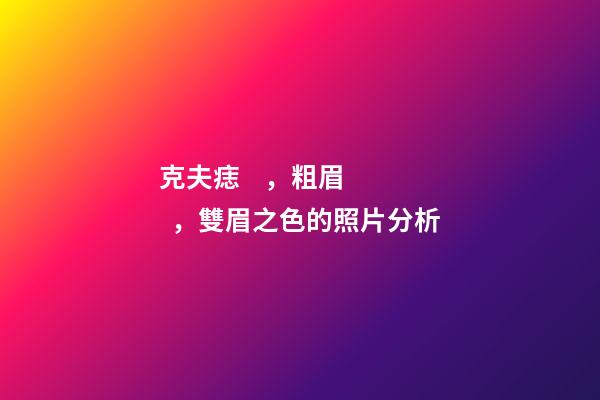 克夫痣，粗眉，雙眉之色的照片分析